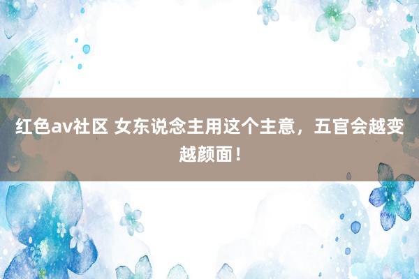 红色av社区 女东说念主用这个主意,五官会越变越颜面!