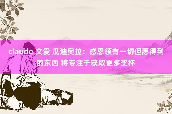 claude 文爱 瓜迪奥拉：感恩领有一切但愿得到的东西 将专注于获取更多奖杯