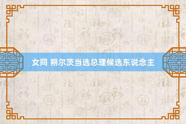 女同 朔尔茨当选总理候选东说念主
