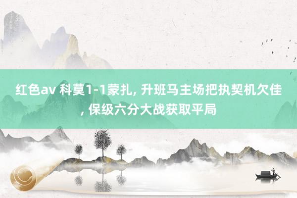 红色av 科莫1-1蒙扎， 升班马主场把执契机欠佳， 保级六分大战获取平局
