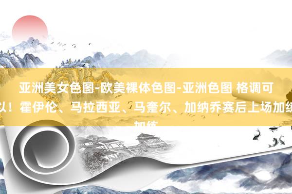 亚洲美女色图-欧美裸体色图-亚洲色图 格调可以！霍伊伦、马拉西亚、马奎尔、加纳乔赛后上场加练