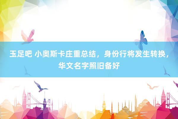 玉足吧 小奥斯卡庄重总结，身份行将发生转换，华文名字照旧备好