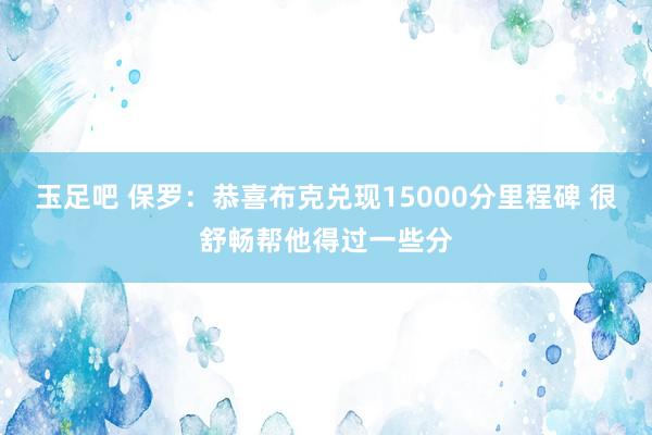 玉足吧 保罗：恭喜布克兑现15000分里程碑 很舒畅帮他得过一些分