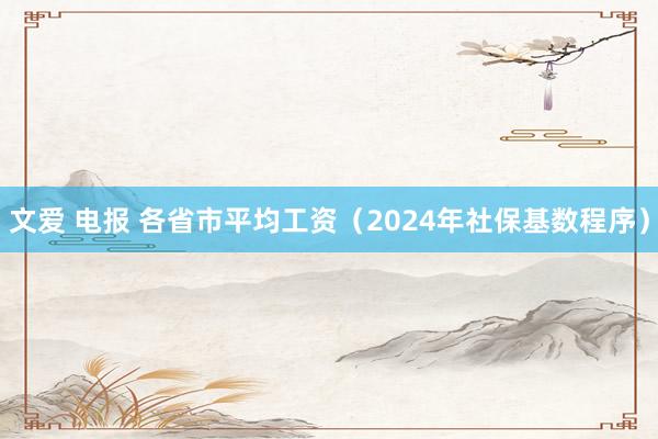 文爱 电报 各省市平均工资（2024年社保基数程序）