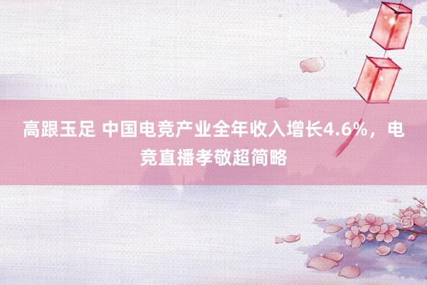 高跟玉足 中国电竞产业全年收入增长4.6%，电竞直播孝敬超简略