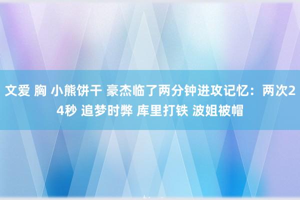 文爱 胸 小熊饼干 豪杰临了两分钟进攻记忆:两次24秒 追梦时弊 库里打铁 波姐被帽