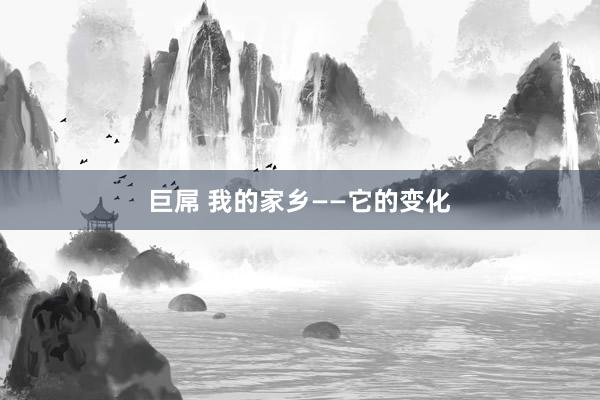 巨屌 我的家乡——它的变化
