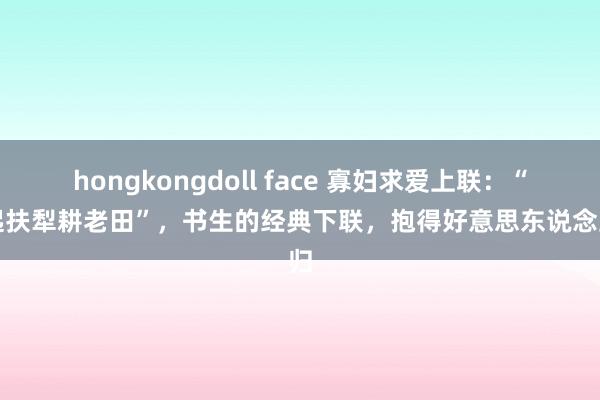 hongkongdoll face 寡妇求爱上联：“晨起扶犁耕老田”，书生的经典下联，抱得好意思东说念主归