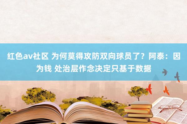 红色av社区 为何莫得攻防双向球员了？阿泰：因为钱 处治层作念决定只基于数据