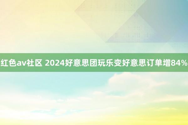 红色av社区 2024好意思团玩乐变好意思订单增84%