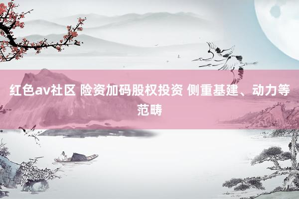 红色av社区 险资加码股权投资 侧重基建、动力等范畴