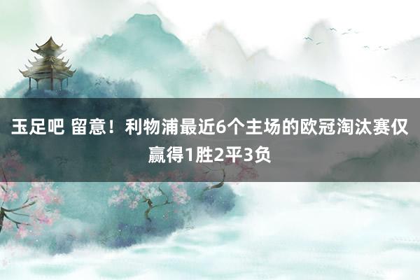 玉足吧 留意！利物浦最近6个主场的欧冠淘汰赛仅赢得1胜2平3负
