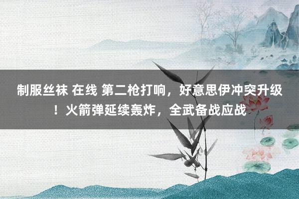 制服丝袜 在线 第二枪打响，好意思伊冲突升级！火箭弹延续轰炸，全武备战应战