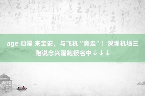 age 动漫 来宝安,与飞机“竞走”!深圳机场三跑说念兴隆跑报名中↓↓↓