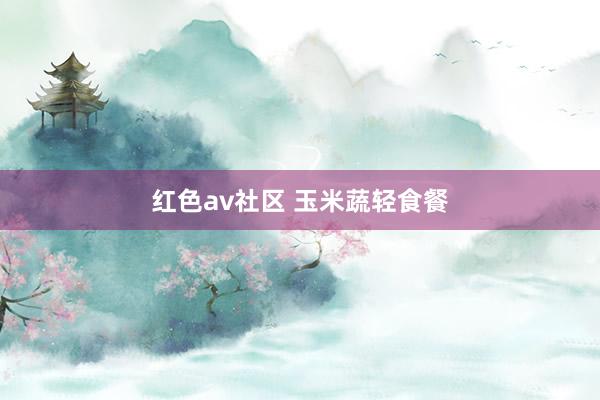 红色av社区 玉米蔬轻食餐