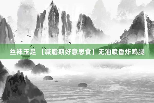 丝袜玉足 【减脂期好意思食】无油喷香炸鸡腿