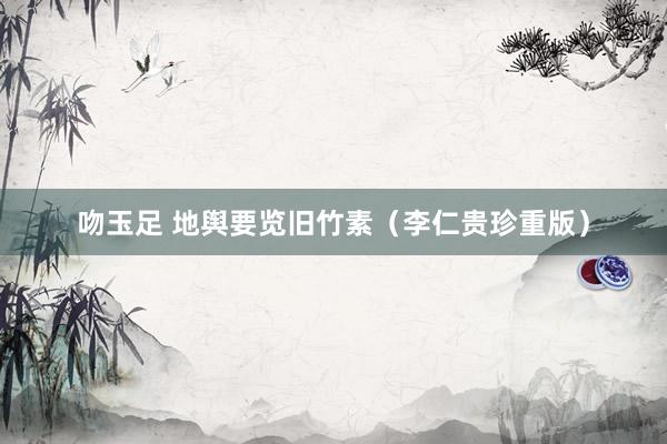 吻玉足 地舆要览旧竹素（李仁贵珍重版）