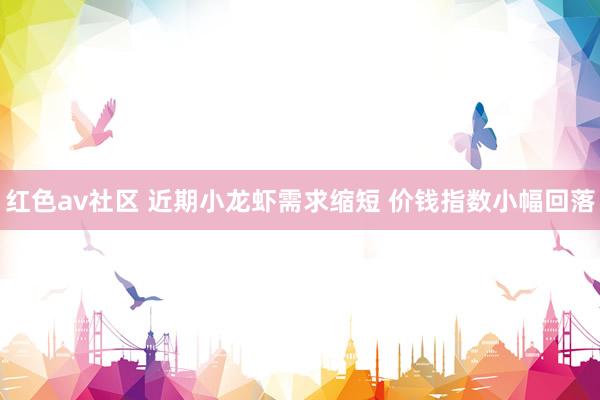 红色av社区 近期小龙虾需求缩短 价钱指数小幅回落