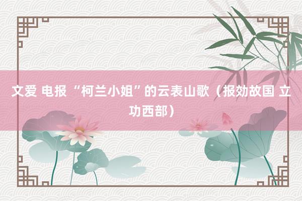 文爱 电报 “柯兰小姐”的云表山歌（报効故国 立功西部）