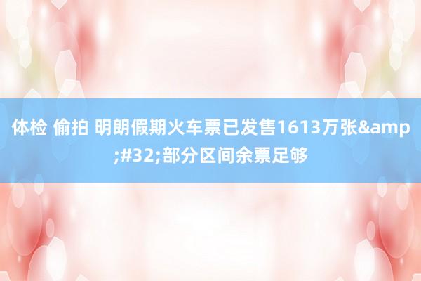 体检 偷拍 明朗假期火车票已发售1613万张&#32;部分区间余票足够