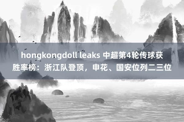 hongkongdoll leaks 中超第4轮传球获胜率榜：浙江队登顶，申花、国安位列二三位