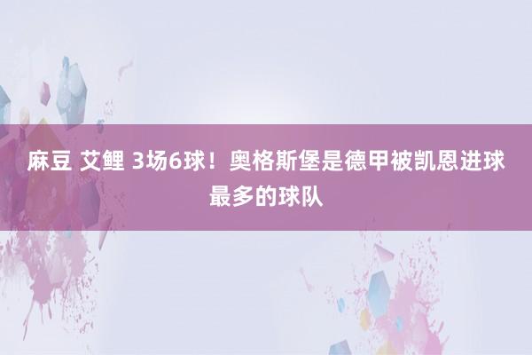 麻豆 艾鲤 3场6球！奥格斯堡是德甲被凯恩进球最多的球队