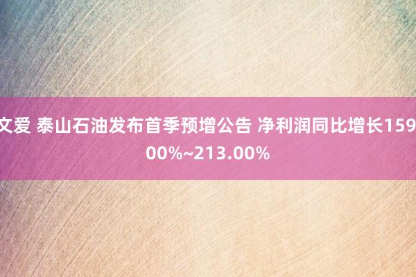 文爱 泰山石油发布首季预增公告 净利润同比增长159.00%~213.00%