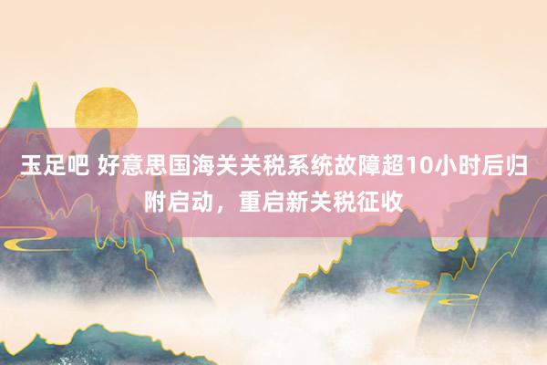 玉足吧 好意思国海关关税系统故障超10小时后归附启动，重启新关税征收
