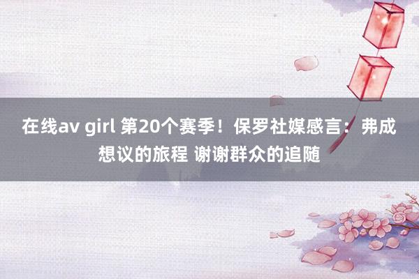 在线av girl 第20个赛季！保罗社媒感言：弗成想议的旅程 谢谢群众的追随
