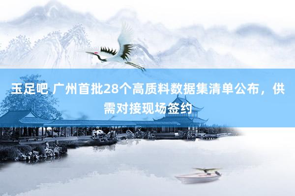 玉足吧 广州首批28个高质料数据集清单公布，供需对接现场签约