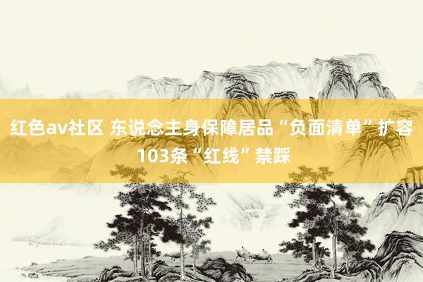 红色av社区 东说念主身保障居品“负面清单”扩容 103条“红线”禁踩