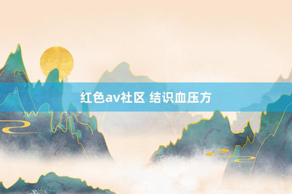 红色av社区 结识血压方