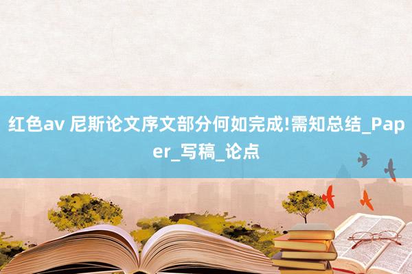 红色av 尼斯论文序文部分何如完成!需知总结_Paper_写稿_论点